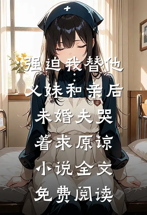 强迫我替他义妹和亲后，未婚夫哭着求原谅小说全文免费阅读