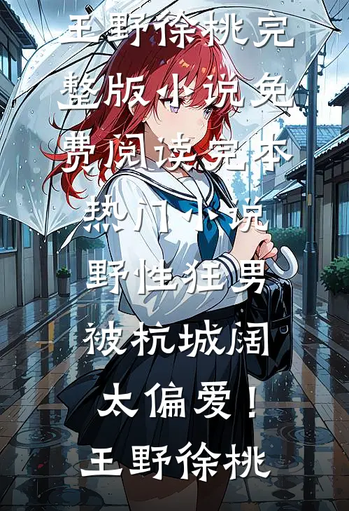 野性狂男，被杭城阔太偏爱！(王野徐桃)完整版小说免费阅读_完本热门小说野性狂男，被杭城阔太偏爱！王野徐桃