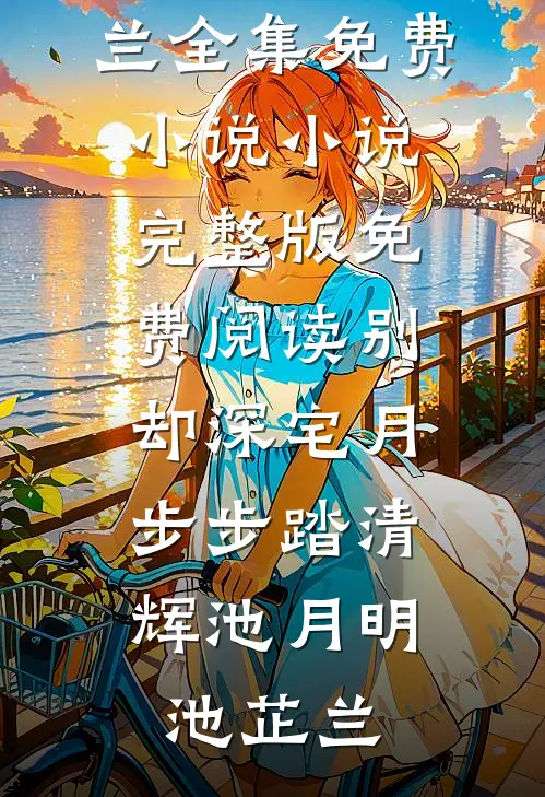别却深宅月，步步踏清辉池月明池芷兰全集免费小说_小说完整版免费阅读别却深宅月，步步踏清辉(池月明池芷兰)