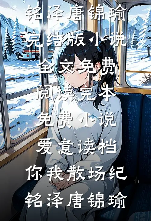 爱意读档，你我散场纪铭泽唐锦瑜完结版小说全文免费阅读_完本免费小说爱意读档，你我散场(纪铭泽唐锦瑜)