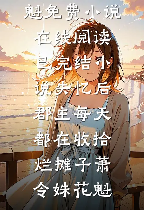 失忆后，郡主每天都在收拾烂摊子(萧令姝花魁)免费小说在线阅读_已完结小说失忆后，郡主每天都在收拾烂摊子萧令姝花魁
