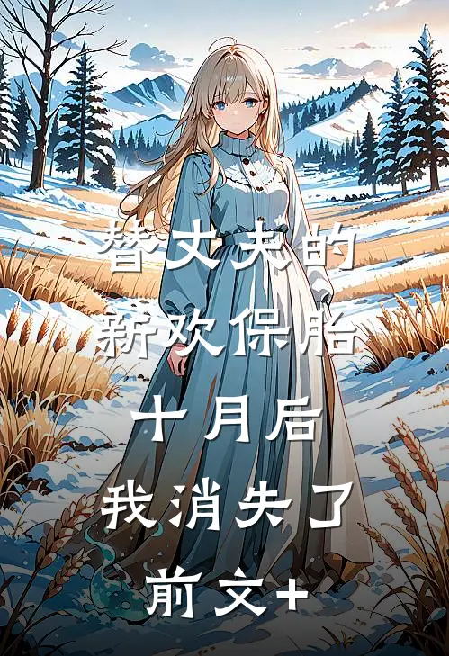 替丈夫的新欢保胎十月后，我消失了前文+