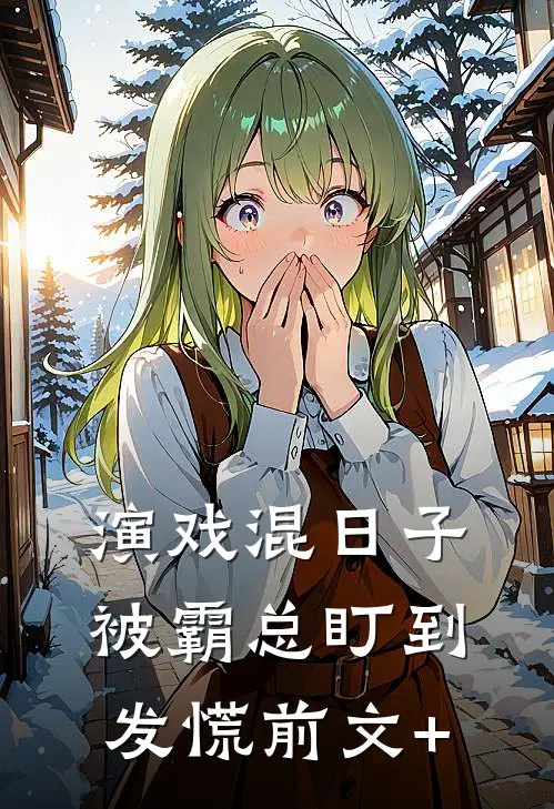 演戏混日子，被霸总盯到发慌前文+