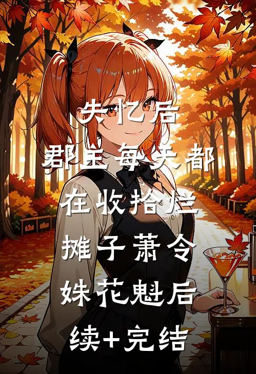 失忆后，郡主每天都在收拾烂摊子萧令姝花魁后续+完结