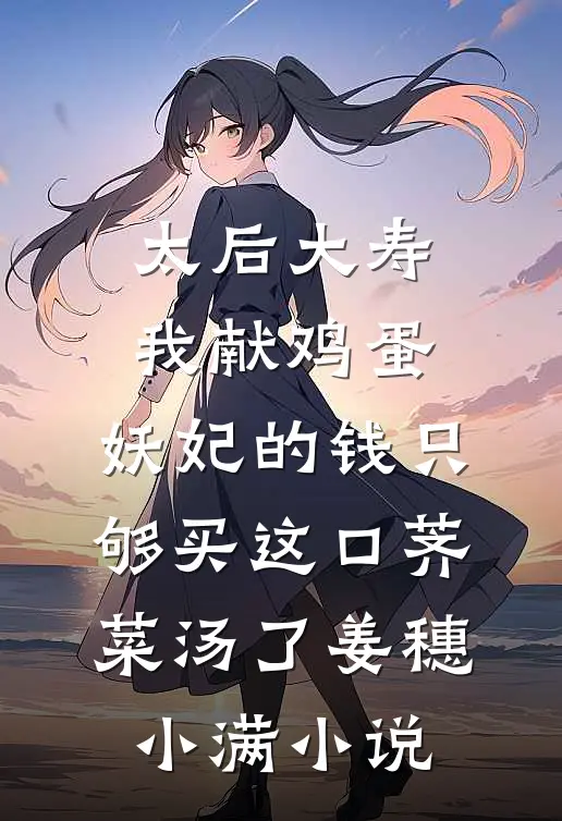 太后大寿我献鸡蛋，妖妃的钱只够买这口荠菜汤了姜穗小满小说