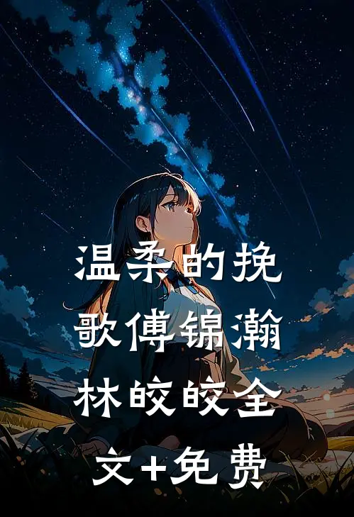温柔的挽歌傅锦瀚林皎皎全文+免费