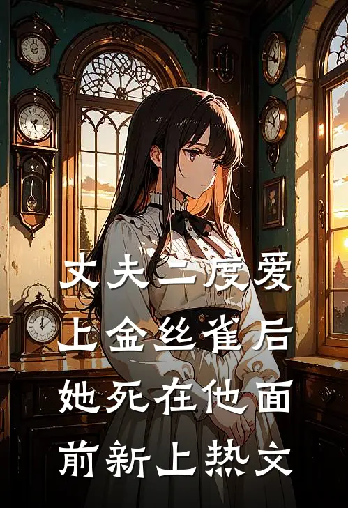 丈夫二度爱上金丝雀后，她死在他面前新上热文