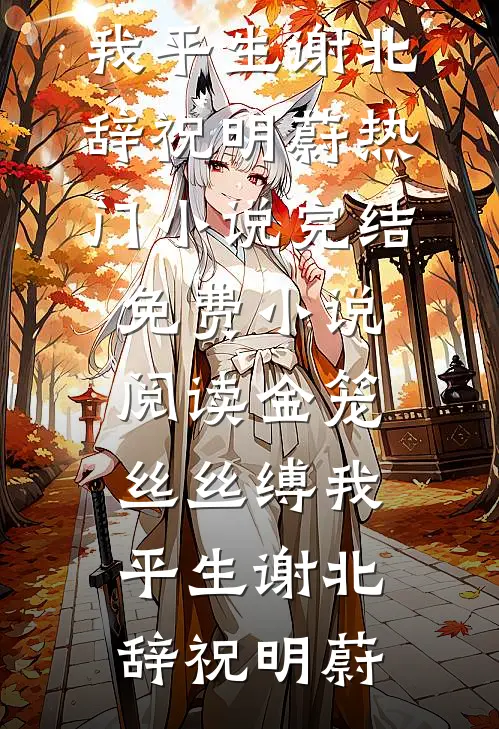 金笼丝丝缚我平生(谢北辞祝明蔚)热门小说完结_免费小说阅读金笼丝丝缚我平生(谢北辞祝明蔚)