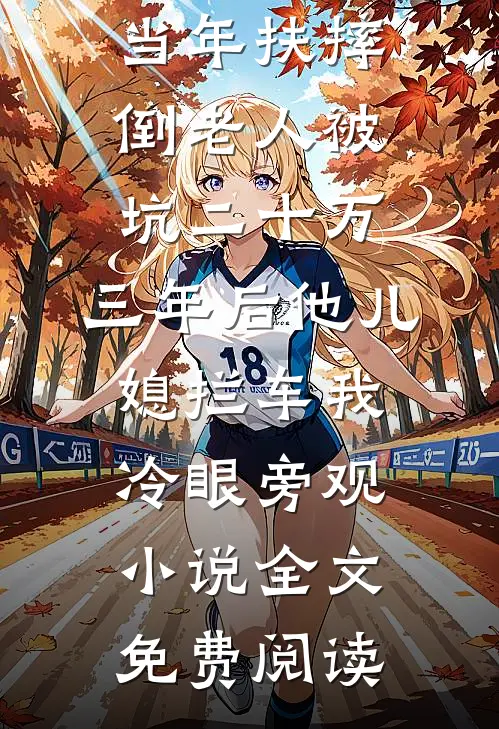 当年扶摔倒老人被坑二十万，三年后他儿媳拦车我冷眼旁观小说全文免费阅读