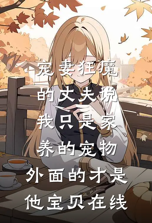 宠妻狂魔的丈夫说我只是家养的宠物，外面的才是他宝贝在线