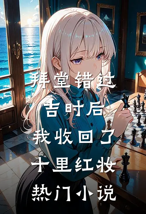 拜堂错过吉时后，我收回了十里红妆热门小说