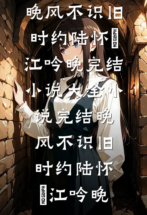 晚风不识旧时约(陆怀璟江吟晚)完结小说大全_小说完结晚风不识旧时约陆怀璟江吟晚