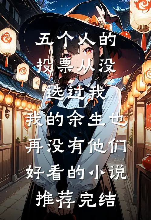 五个人的投票从没选过我，我的余生也再没有他们好看的小说推荐完结