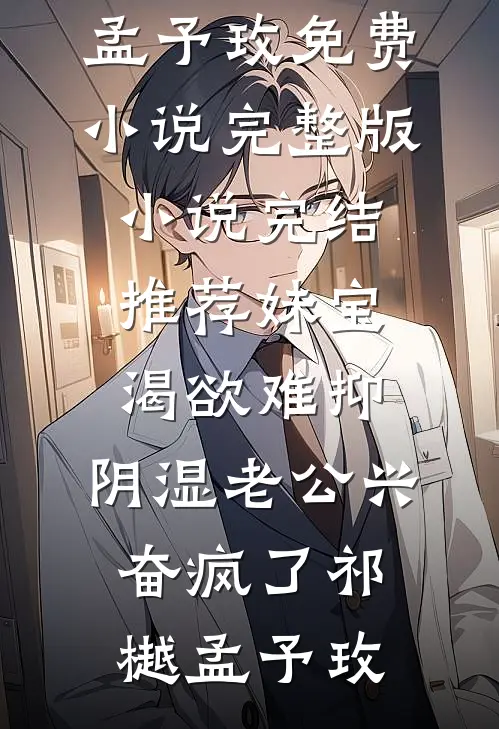 妹宝渴欲难抑，阴湿老公兴奋疯了(祁樾孟予玫)免费小说完整版_小说完结推荐妹宝渴欲难抑，阴湿老公兴奋疯了祁樾孟予玫