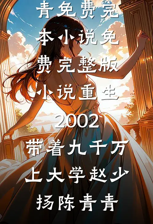 重生2002，带着九千万上大学赵少扬陈青青免费完本小说_免费完整版小说重生2002，带着九千万上大学(赵少扬陈青青)