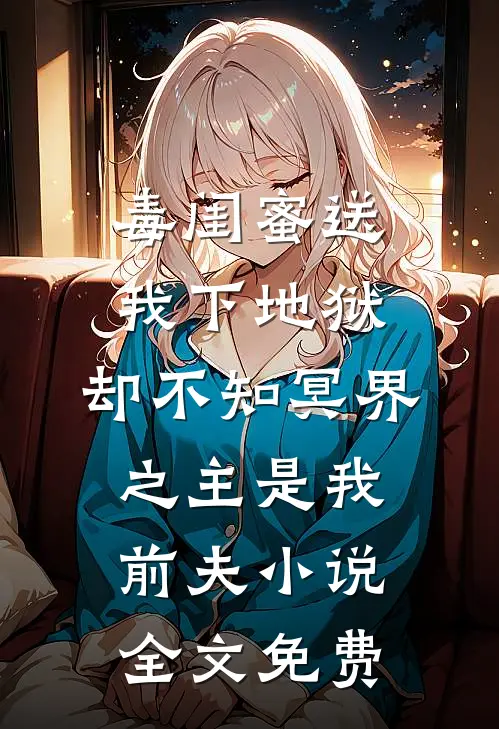 毒闺蜜送我下地狱，却不知冥界之主是我前夫小说全文免费