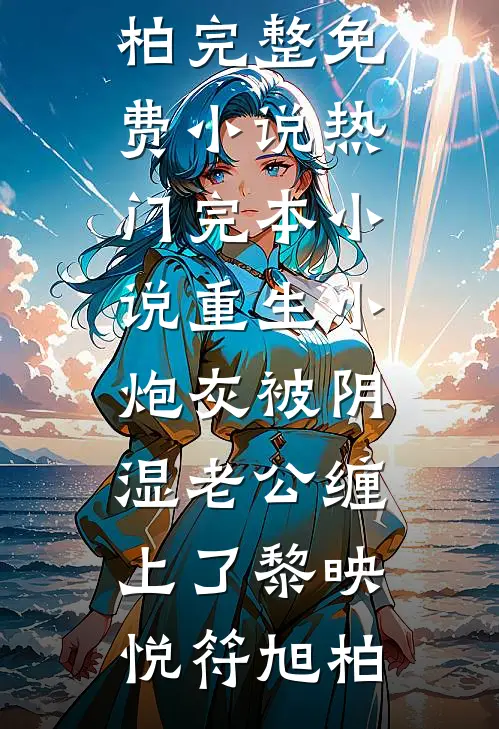 重生小炮灰被阴湿老公缠上了黎映悦符旭柏完整免费小说_热门完本小说重生小炮灰被阴湿老公缠上了(黎映悦符旭柏)