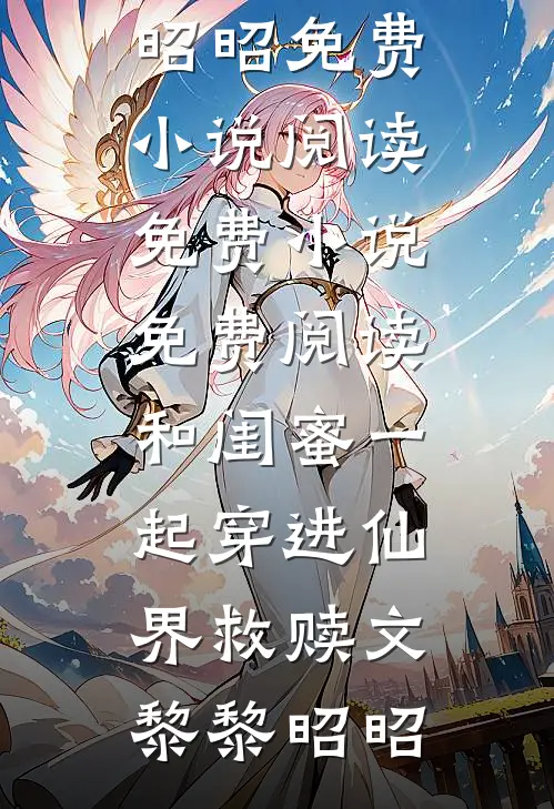 和闺蜜一起穿进仙界救赎文黎黎昭昭免费小说阅读_免费小说免费阅读和闺蜜一起穿进仙界救赎文黎黎昭昭