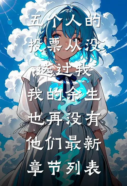 五个人的投票从没选过我，我的余生也再没有他们最新章节列表