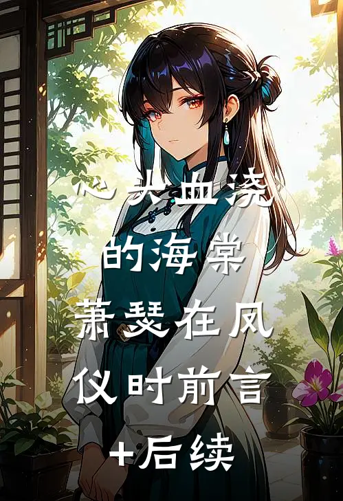 心头血浇的海棠，萧瑟在凤仪时前言+后续
