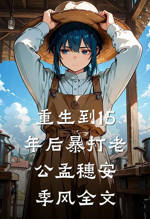 重生到15年后暴打老公孟穗安季风全文