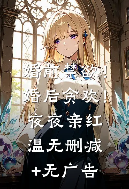 婚前禁欲！婚后贪欢！夜夜亲红温无删减+无广告