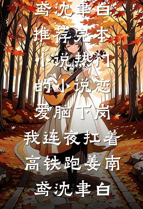 恋爱脑下岗，我连夜扛着高铁跑姜南鸢沈聿白推荐完本小说_热门的小说恋爱脑下岗，我连夜扛着高铁跑(姜南鸢沈聿白)
