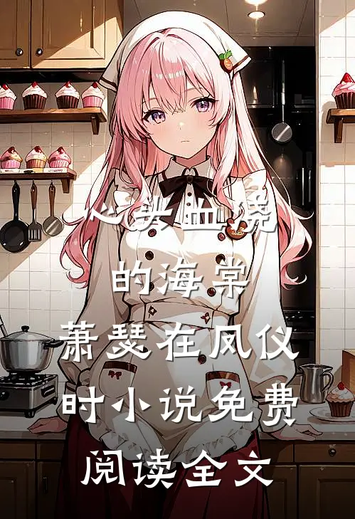 心头血浇的海棠，萧瑟在凤仪时小说免费阅读全文