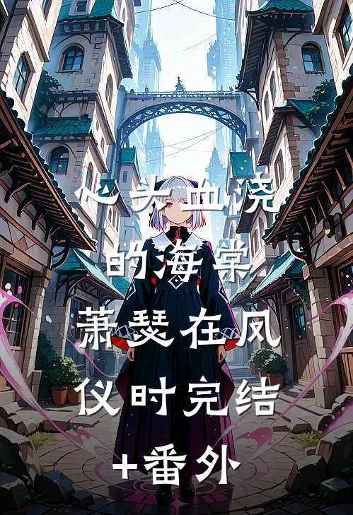 心头血浇的海棠，萧瑟在凤仪时完结+番外