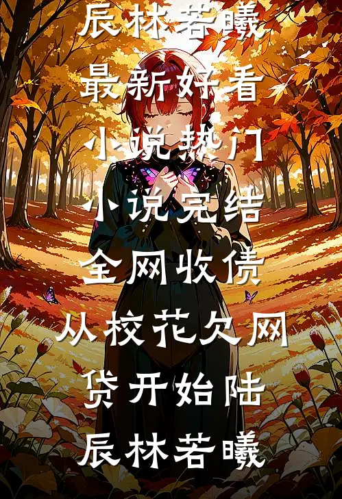 全网收债，从校花欠网贷开始陆辰林若曦最新好看小说_热门小说完结全网收债，从校花欠网贷开始(陆辰林若曦)