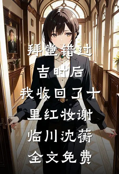 拜堂错过吉时后，我收回了十里红妆谢临川沈蘅全文免费