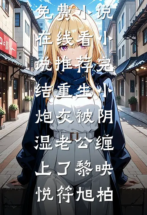 重生小炮灰被阴湿老公缠上了黎映悦符旭柏免费小说在线看_小说推荐完结重生小炮灰被阴湿老公缠上了黎映悦符旭柏