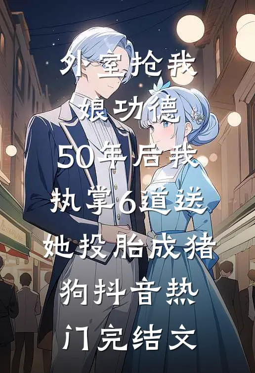 外室抢我娘功德，50年后我执掌6道送她投胎成猪狗抖音热门完结文