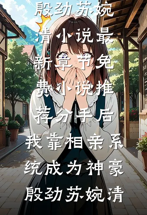 分手后，我靠相亲系统成为神豪(殷劲苏婉清)小说最新章节_免费小说推荐分手后，我靠相亲系统成为神豪殷劲苏婉清