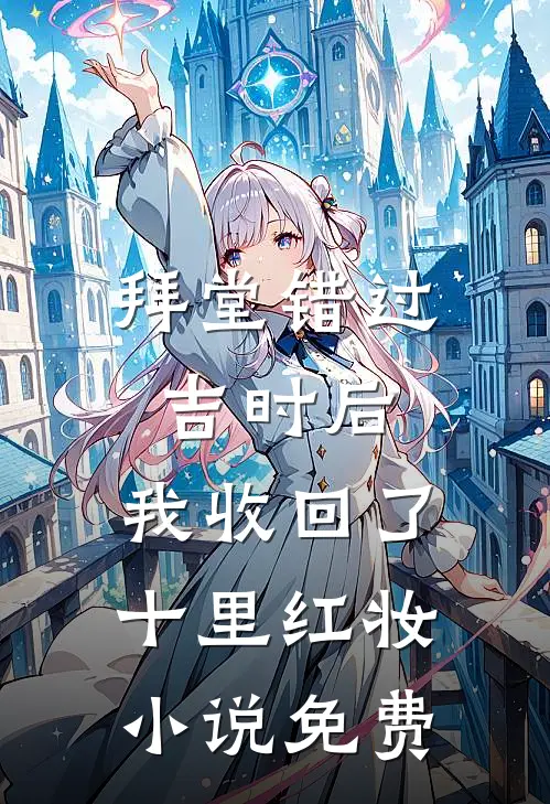 拜堂错过吉时后，我收回了十里红妆小说免费