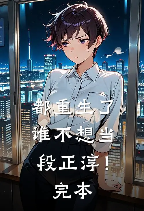 都重生了，谁不想当段正淳！完本