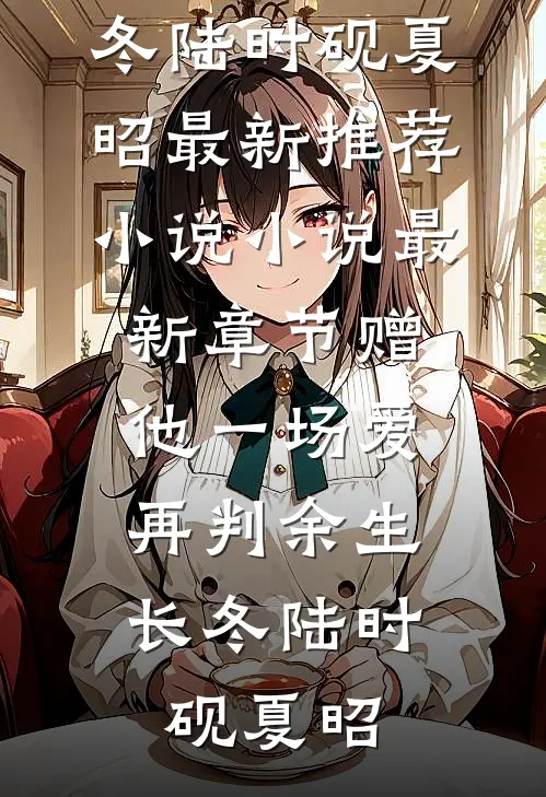 赠他一场爱，再判余生长冬陆时砚夏昭最新推荐小说_小说最新章节赠他一场爱，再判余生长冬(陆时砚夏昭)