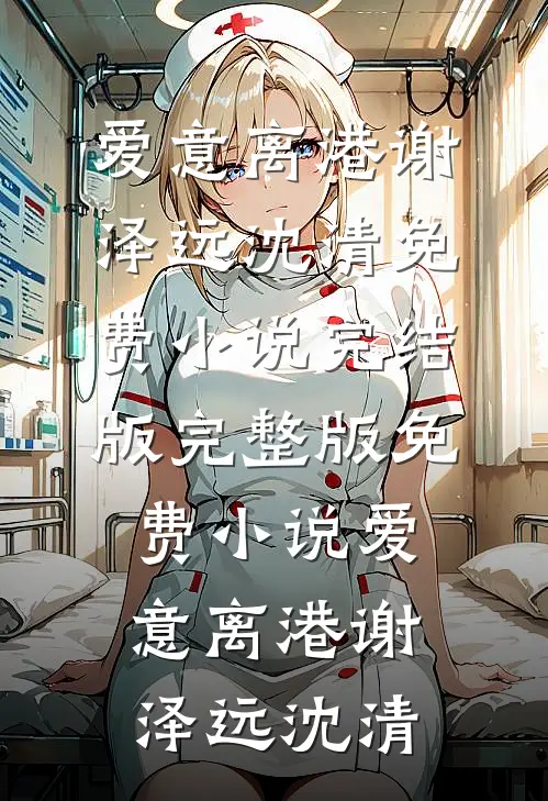 爱意离港(谢泽远沈清)免费小说完结版_完整版免费小说爱意离港(谢泽远沈清)