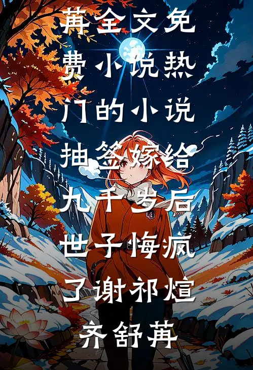 抽签嫁给九千岁后，世子悔疯了(谢祁煊齐舒苒)全文免费小说_热门的小说抽签嫁给九千岁后，世子悔疯了(谢祁煊齐舒苒)