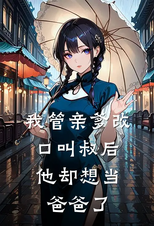 我管亲爹改口叫叔后,他却想当爸爸了