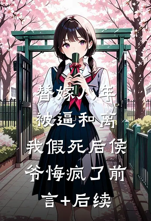 替嫁八年被逼和离，我假死后侯爷悔疯了前言+后续
