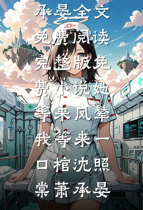 她等来凤辇，我等来一口棺沈照棠萧承晏全文免费阅读_完整版免费小说她等来凤辇，我等来一口棺(沈照棠萧承晏)