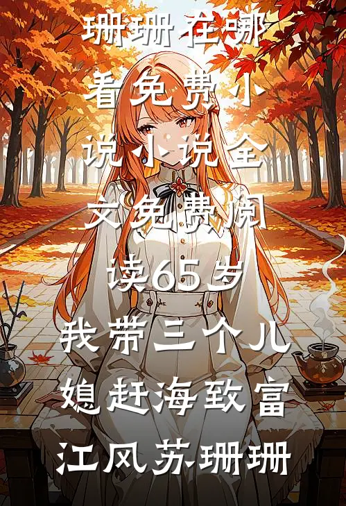 65岁，我带三个儿媳赶海致富(江风苏珊珊)在哪看免费小说_小说全文免费阅读65岁，我带三个儿媳赶海致富(江风苏珊珊)