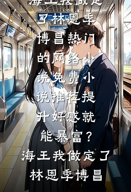 提升好感就能暴富？海王我做定了林恩季博昌热门的网络小说_免费小说推荐提升好感就能暴富？海王我做定了(林恩季博昌)