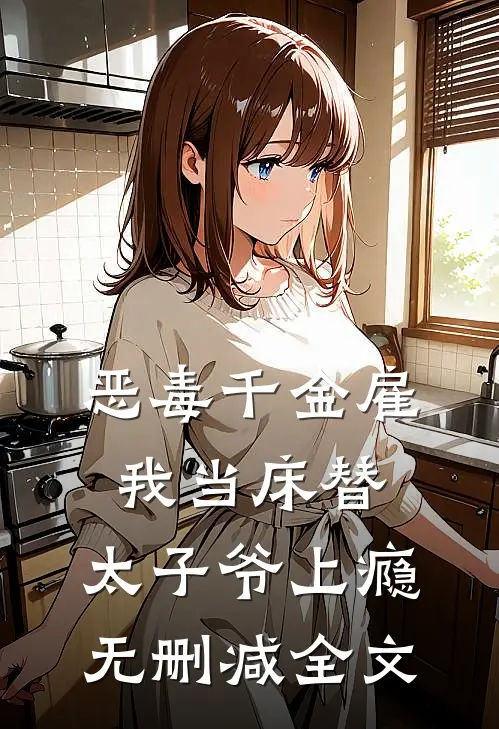 恶毒千金雇我当床替，太子爷上瘾无删减全文