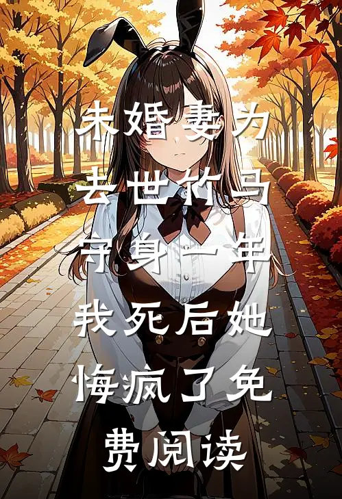 未婚妻为去世竹马守身一年，我死后她悔疯了免费阅读