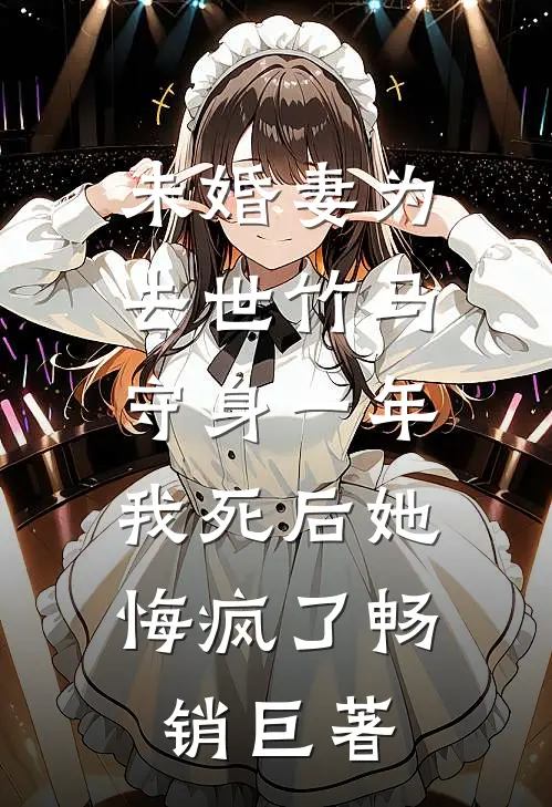 未婚妻为去世竹马守身一年，我死后她悔疯了畅销巨著