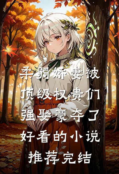 柔弱娇妻被顶级权贵们强娶豪夺了好看的小说推荐完结