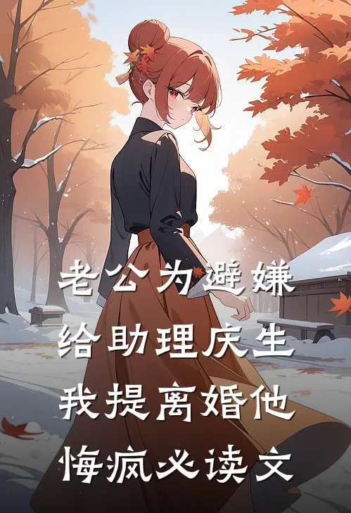 老公为避嫌给助理庆生，我提离婚他悔疯必读文