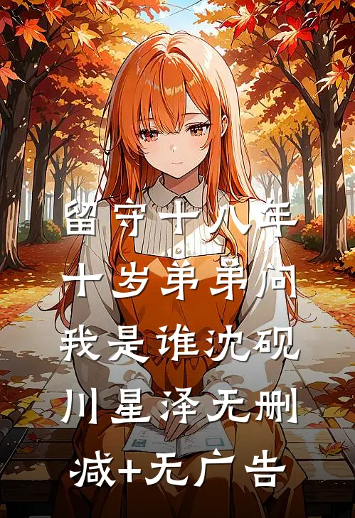 留守十八年，十岁弟弟问我是谁沈砚川星泽无删减+无广告